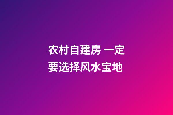 农村自建房 一定要选择风水宝地